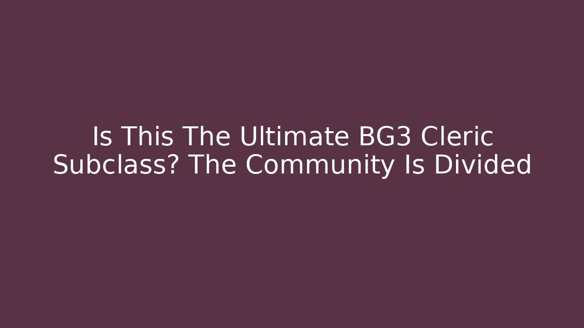 Is This The Ultimate BG3 Cleric Subclass? The Community Is Divided - Critter Realm