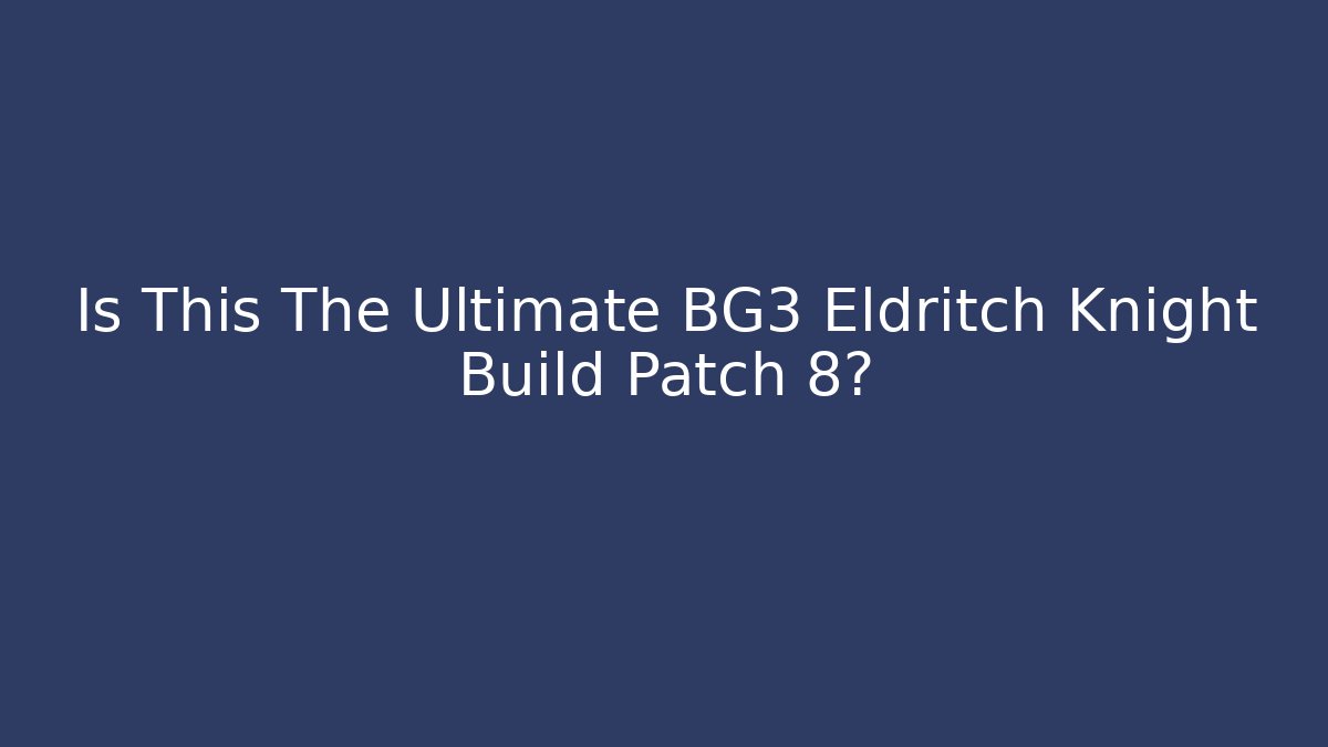 Is This The Ultimate BG3 Eldritch Knight Build Patch 8?