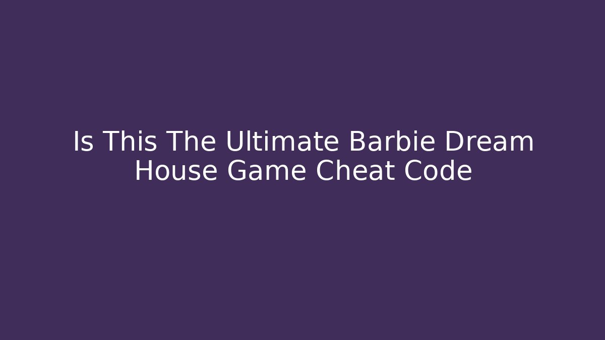 Is This The Ultimate Barbie Dream House Game Cheat Code