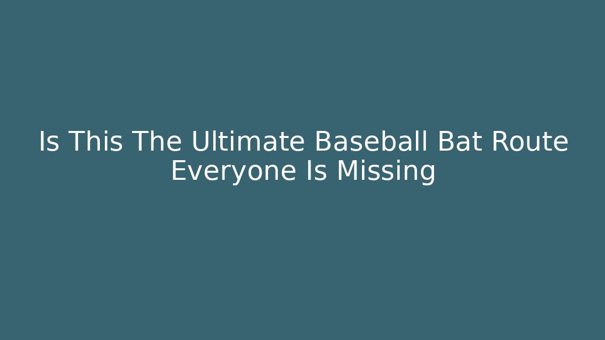 Is This The Ultimate Baseball Bat Route Everyone Is Missing