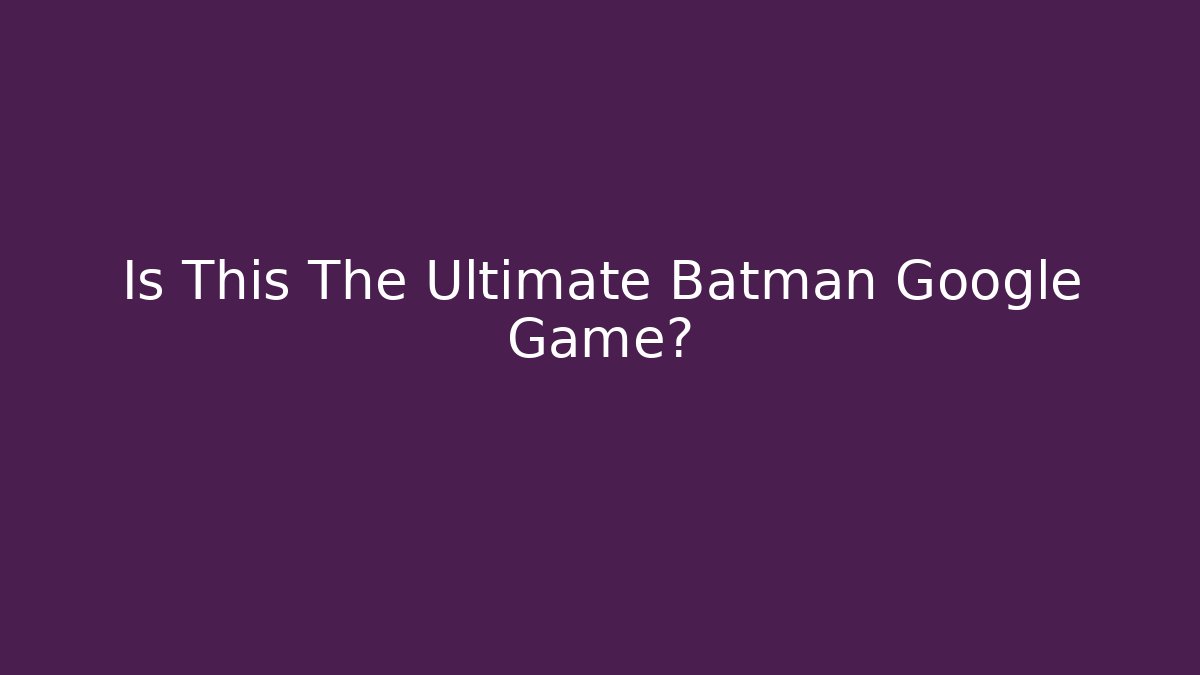 Is This The Ultimate Batman Google Game?
