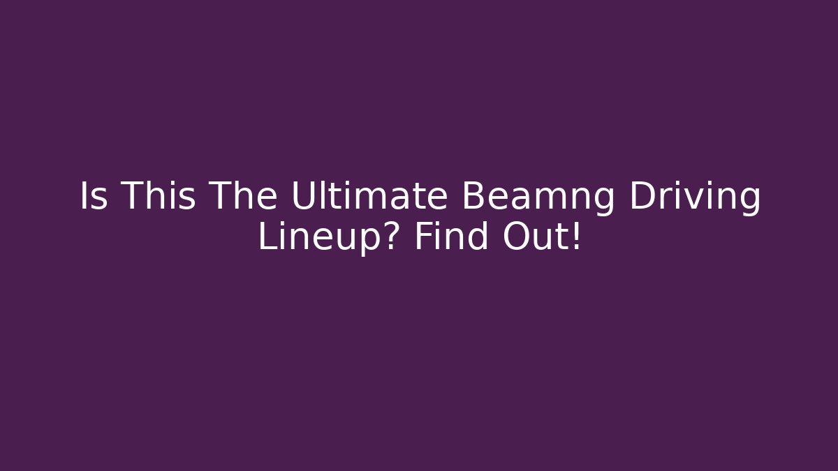 Is This The Ultimate Beamng Driving Lineup? Find Out!