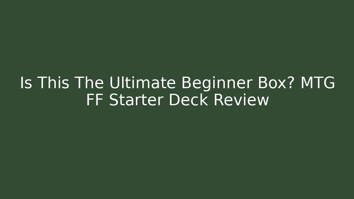 Is This The Ultimate Beginner Box? MTG FF Starter Deck Review