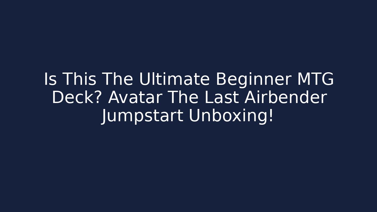 Is This The Ultimate Beginner MTG Deck? Avatar The Last Airbender Jumpstart Unboxing!