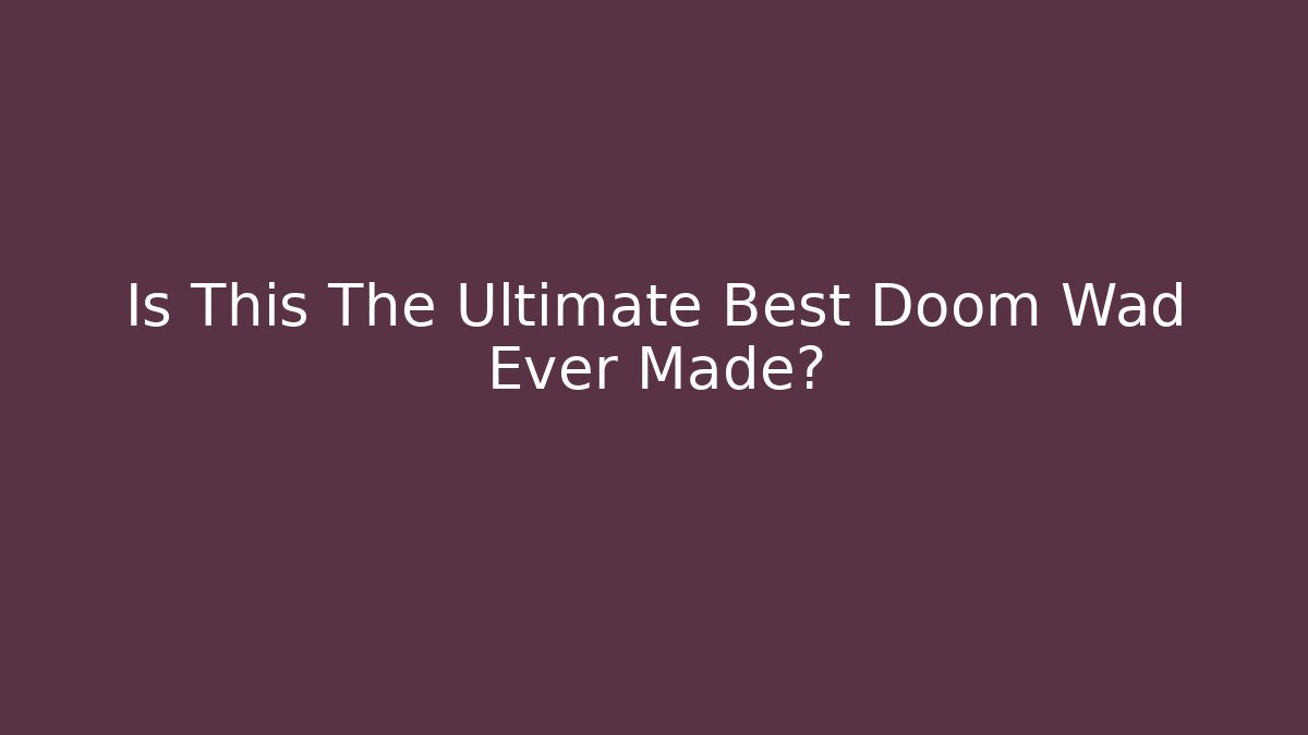 Is This The Ultimate Best Doom Wad Ever Made?