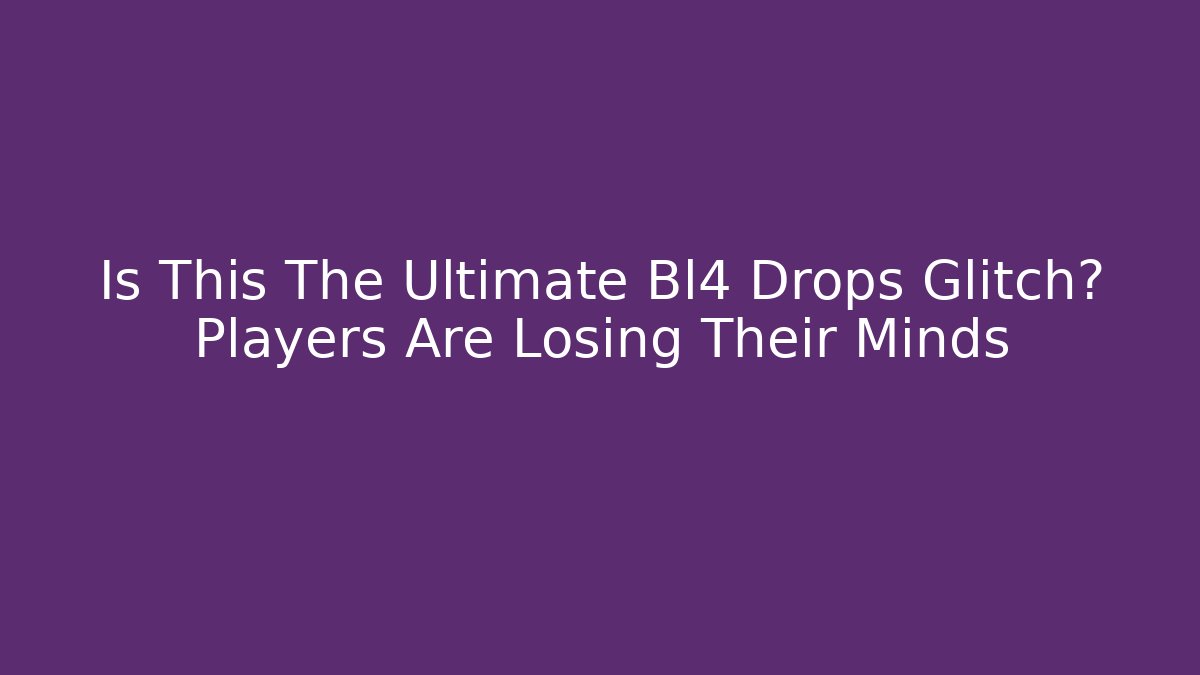 Is This The Ultimate Bl4 Drops Glitch? Players Are Losing Their Minds