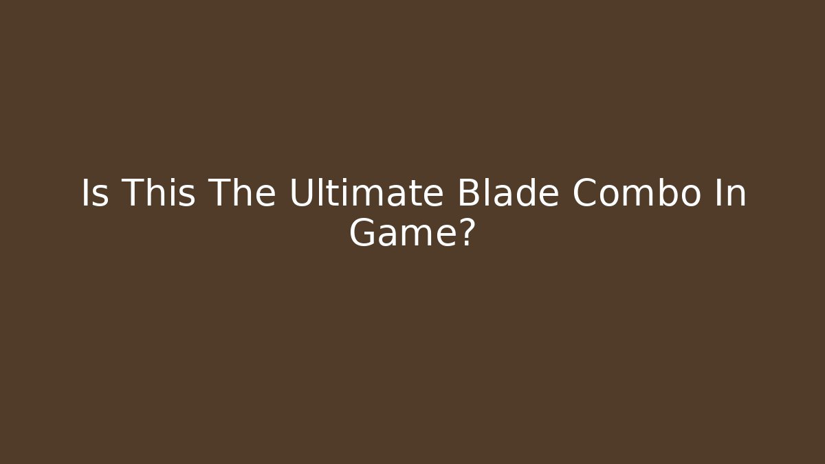 Is This The Ultimate Blade Combo In Game?
