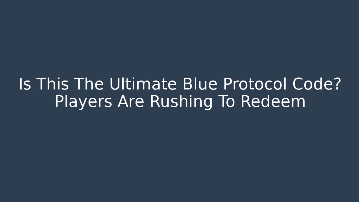 Is This The Ultimate Blue Protocol Code? Players Are Rushing To Redeem - Critter Realm