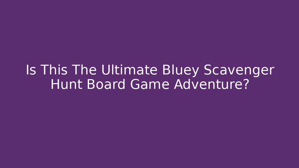 Is This The Ultimate Bluey Scavenger Hunt Board Game Adventure? - Critter Realm