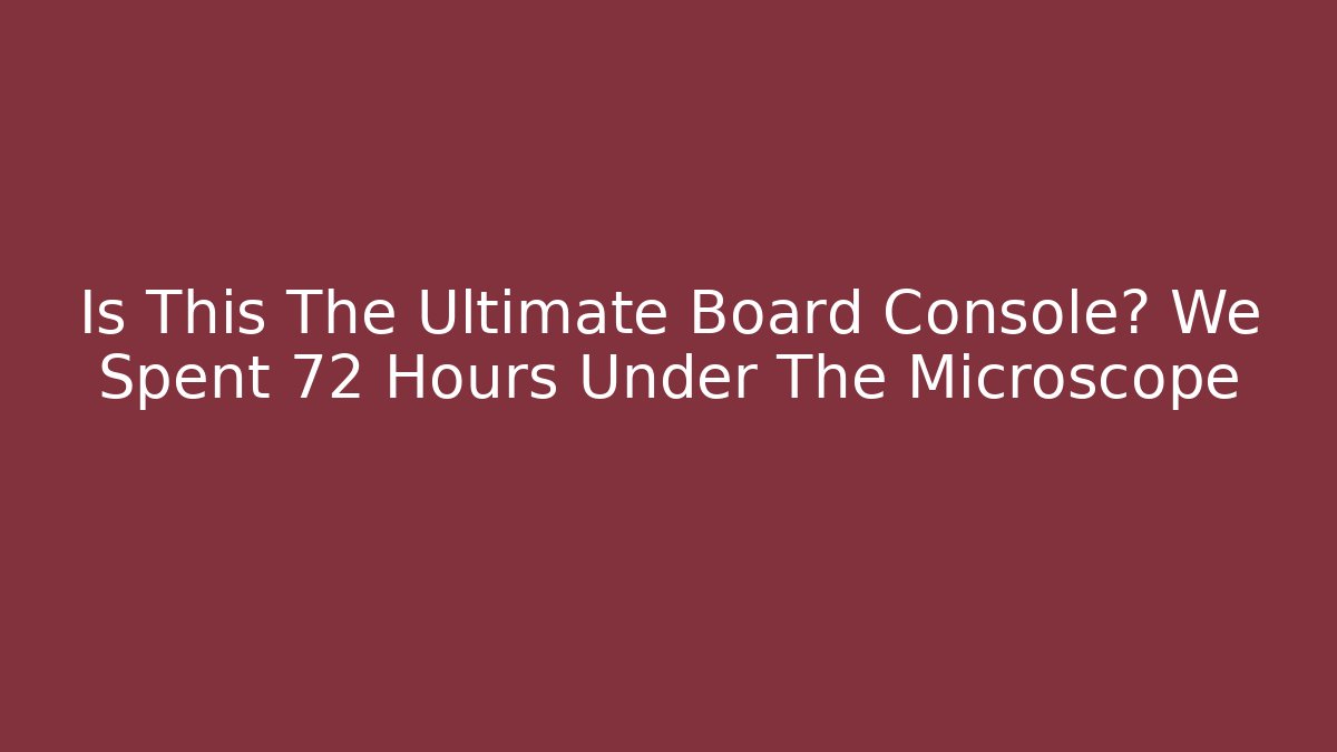 Is This The Ultimate Board Console? We Spent 72 Hours Under The Microscope