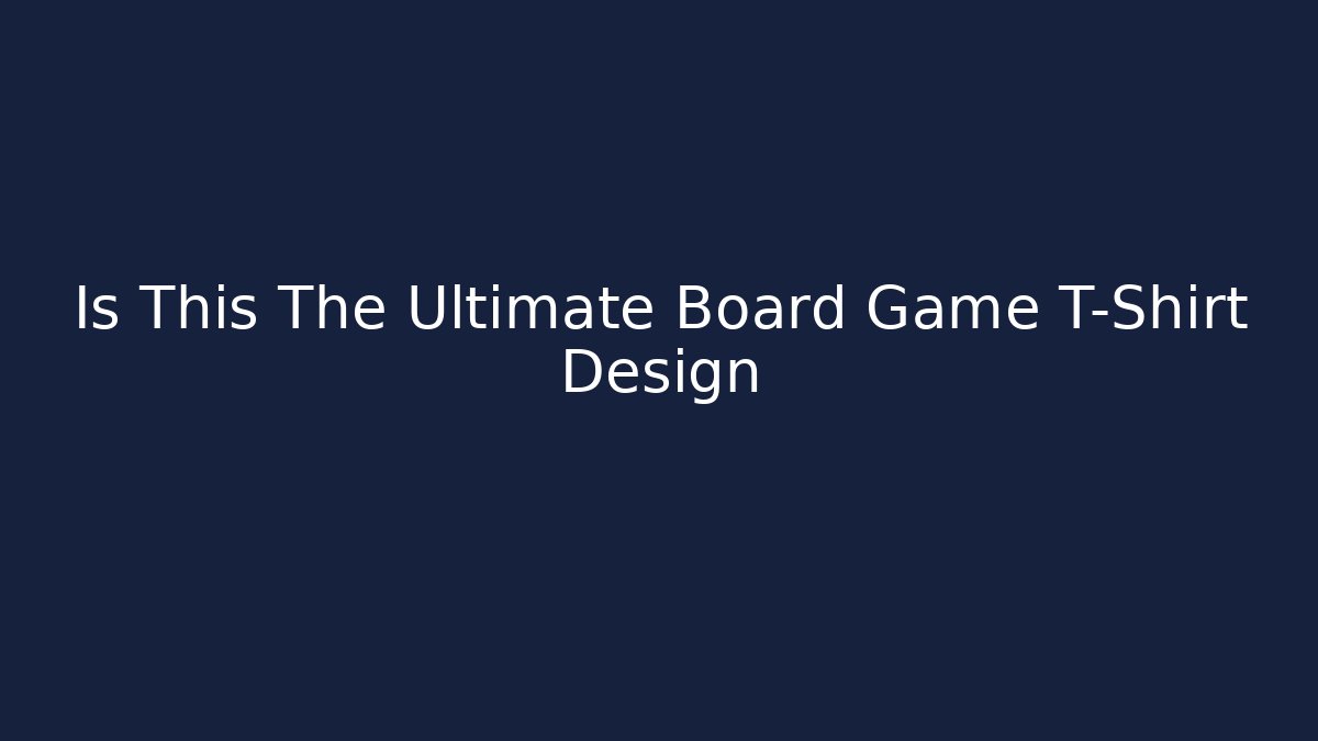 Is This The Ultimate Board Game T-Shirt Design