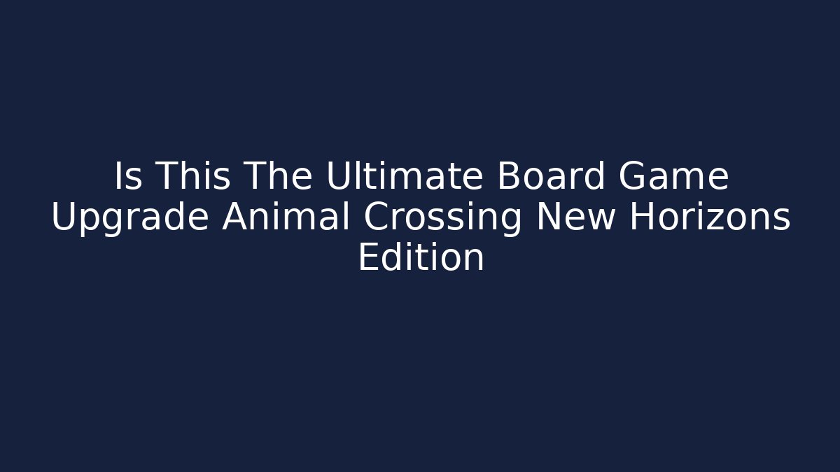 Is This The Ultimate Board Game Upgrade Animal Crossing New Horizons Edition