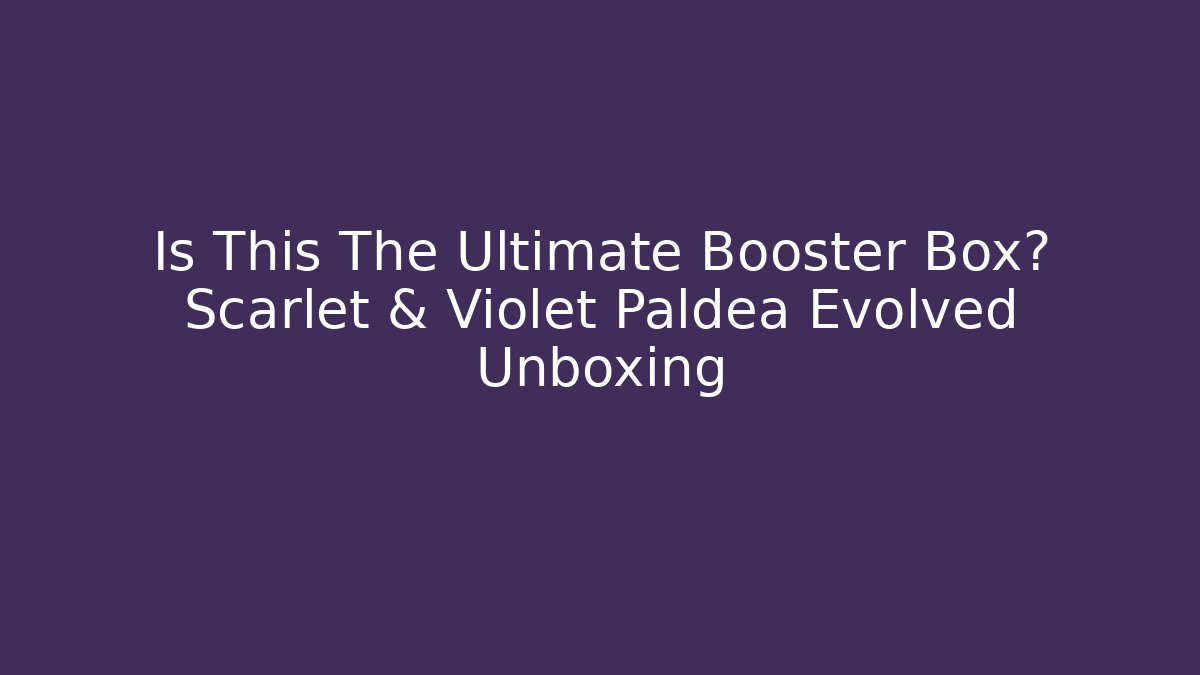 Is This The Ultimate Booster Box? Scarlet & Violet Paldea Evolved Unboxing