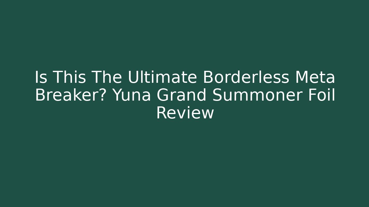 Is This The Ultimate Borderless Meta Breaker? Yuna Grand Summoner Foil Review