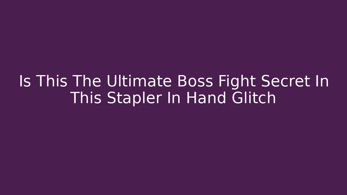 Is This The Ultimate Boss Fight Secret In This Stapler In Hand Glitch