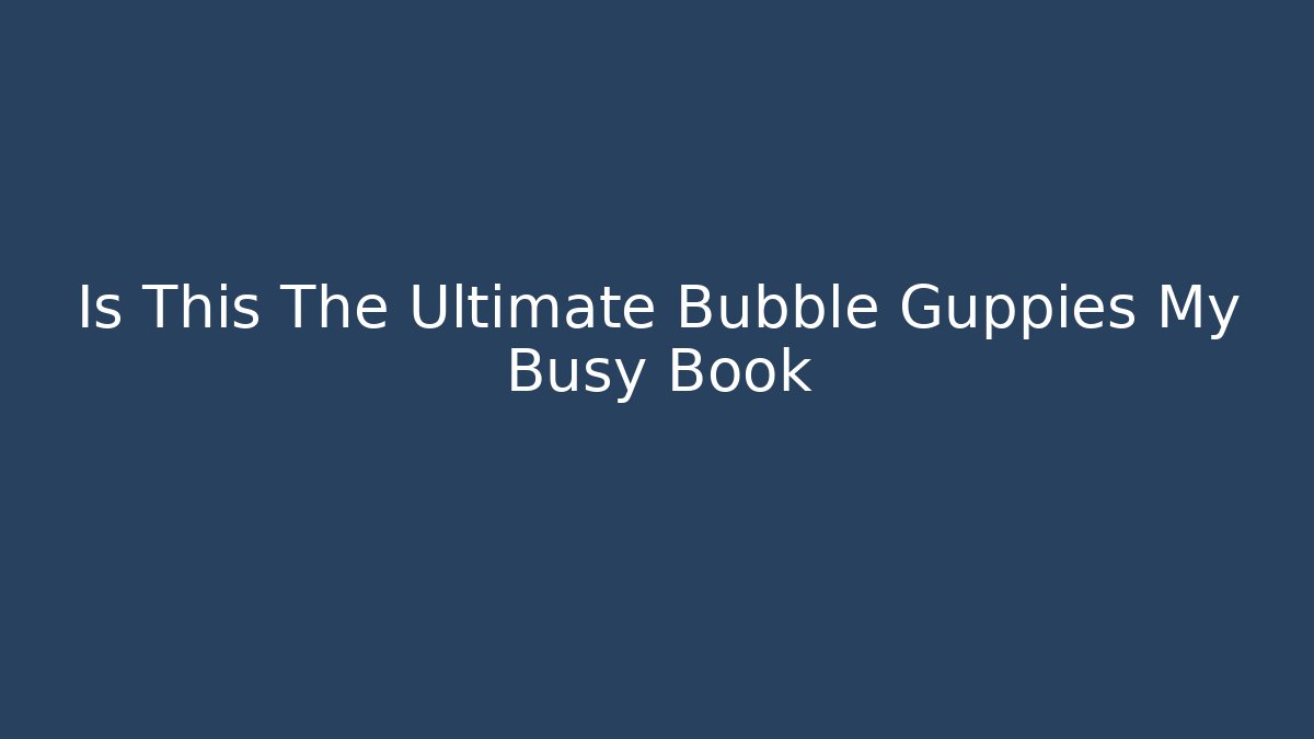 Is This The Ultimate Bubble Guppies My Busy Book - Critter Realm
