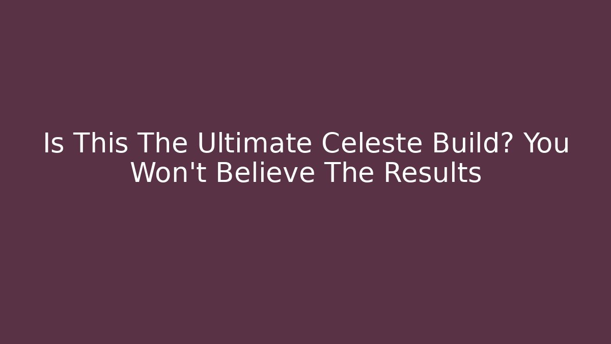 Is This The Ultimate Celeste Build? You Won't Believe The Results