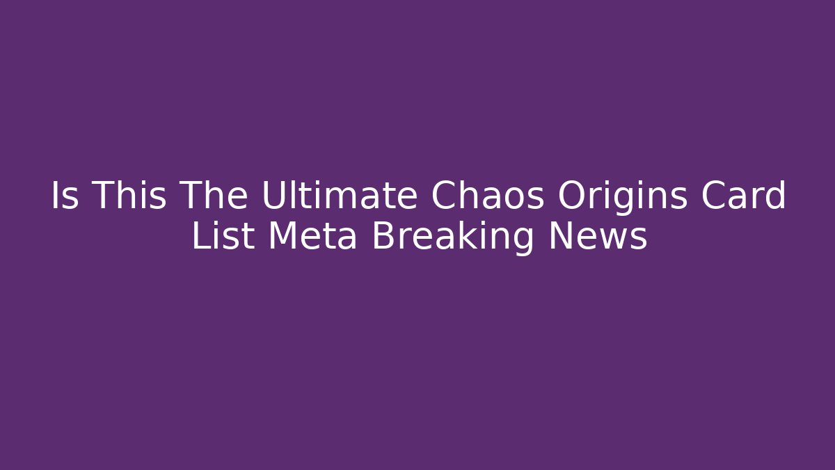 Is This The Ultimate Chaos Origins Card List Meta Breaking News