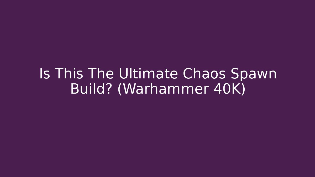 Is This The Ultimate Chaos Spawn Build? (Warhammer 40K)