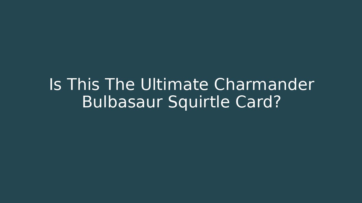 Is This The Ultimate Charmander Bulbasaur Squirtle Card?