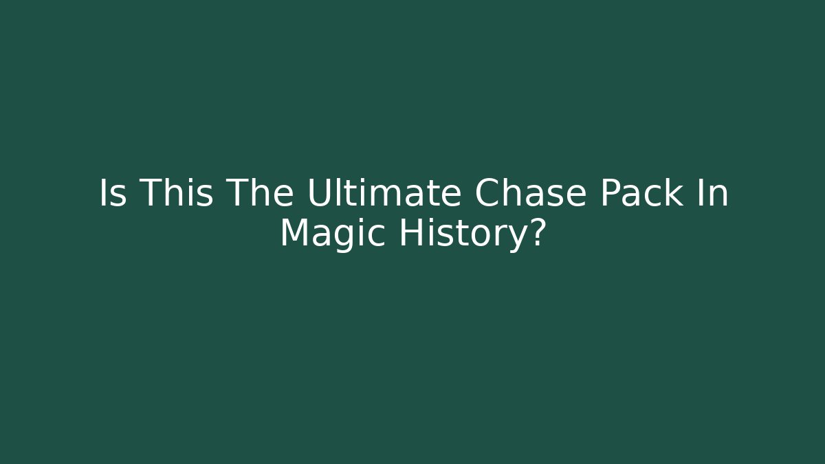 Is This The Ultimate Chase Pack In Magic History?