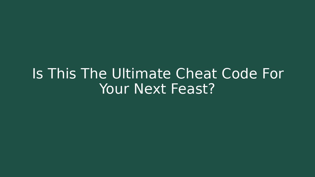 Is This The Ultimate Cheat Code For Your Next Feast?