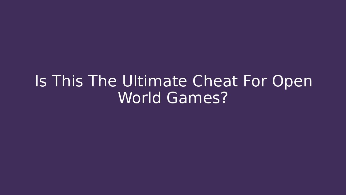 Is This The Ultimate Cheat For Open World Games?