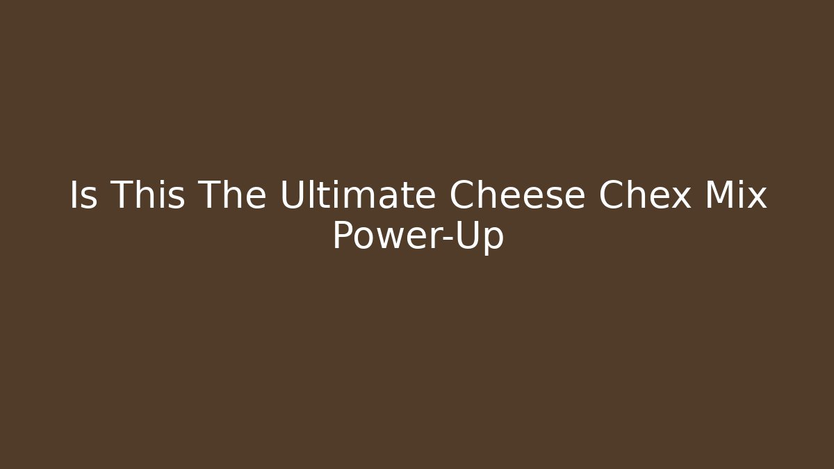 Is This The Ultimate Cheese Chex Mix Power-Up