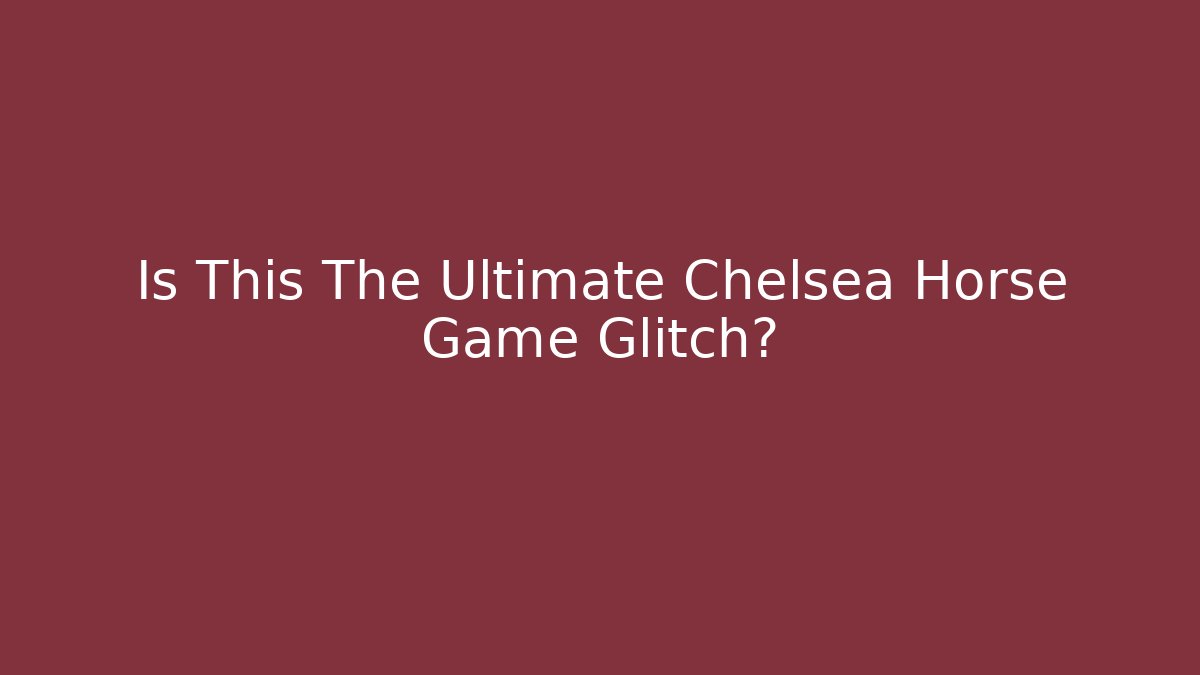Is This The Ultimate Chelsea Horse Game Glitch?