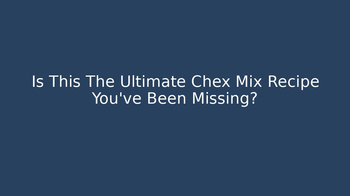 Is This The Ultimate Chex Mix Recipe You’ve Been Missing?