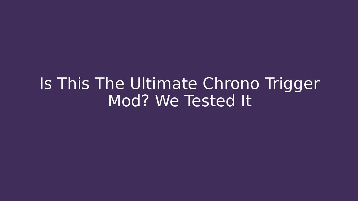 Is This The Ultimate Chrono Trigger Mod? We Tested It