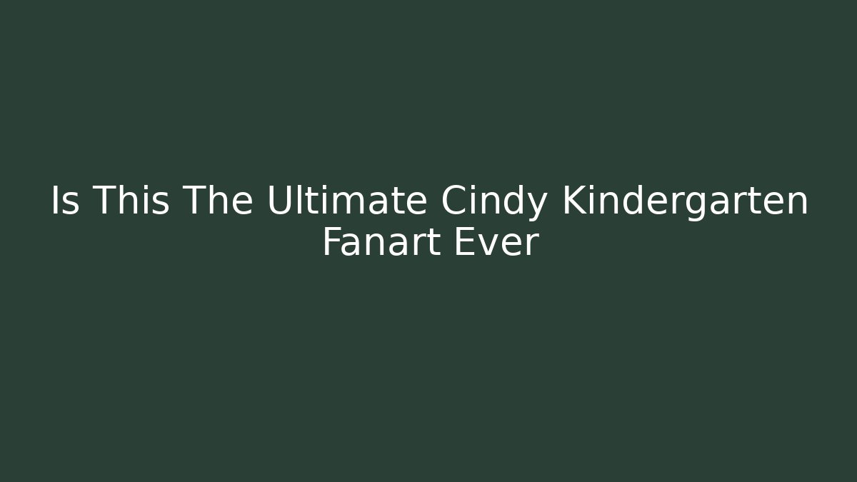Is This The Ultimate Cindy Kindergarten Fanart Ever