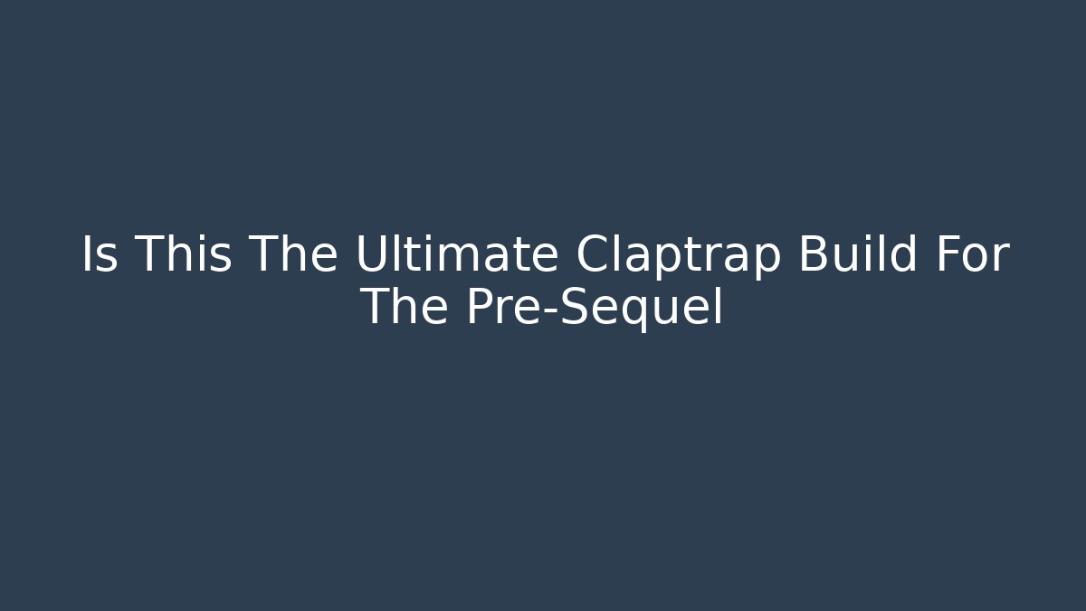 Is This The Ultimate Claptrap Build For The Pre-Sequel