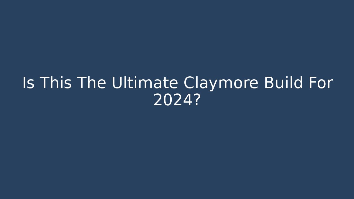 Is This The Ultimate Claymore Build For 2024?