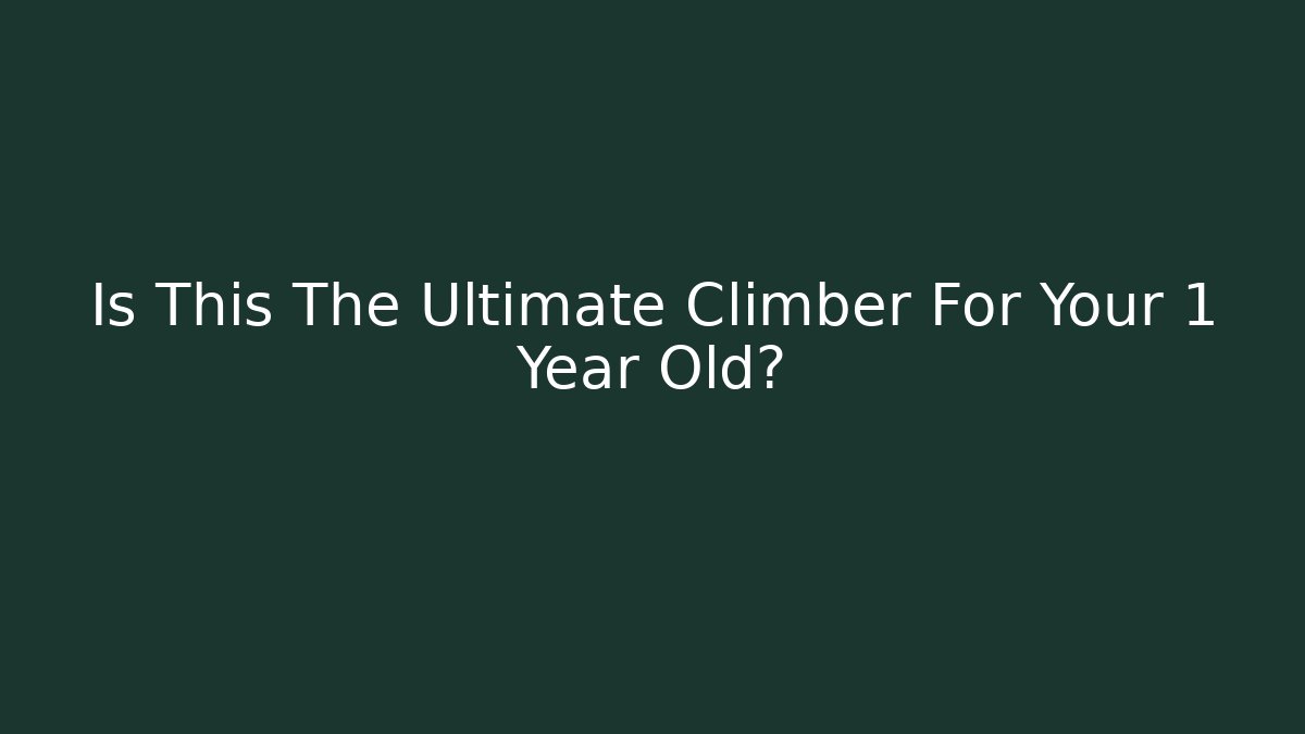 Is This The Ultimate Climber For Your 1 Year Old? - Critter Realm