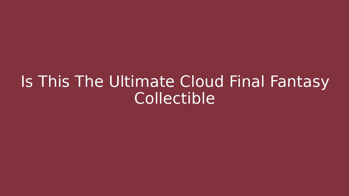 Is This The Ultimate Cloud Final Fantasy Collectible - Critter Realm