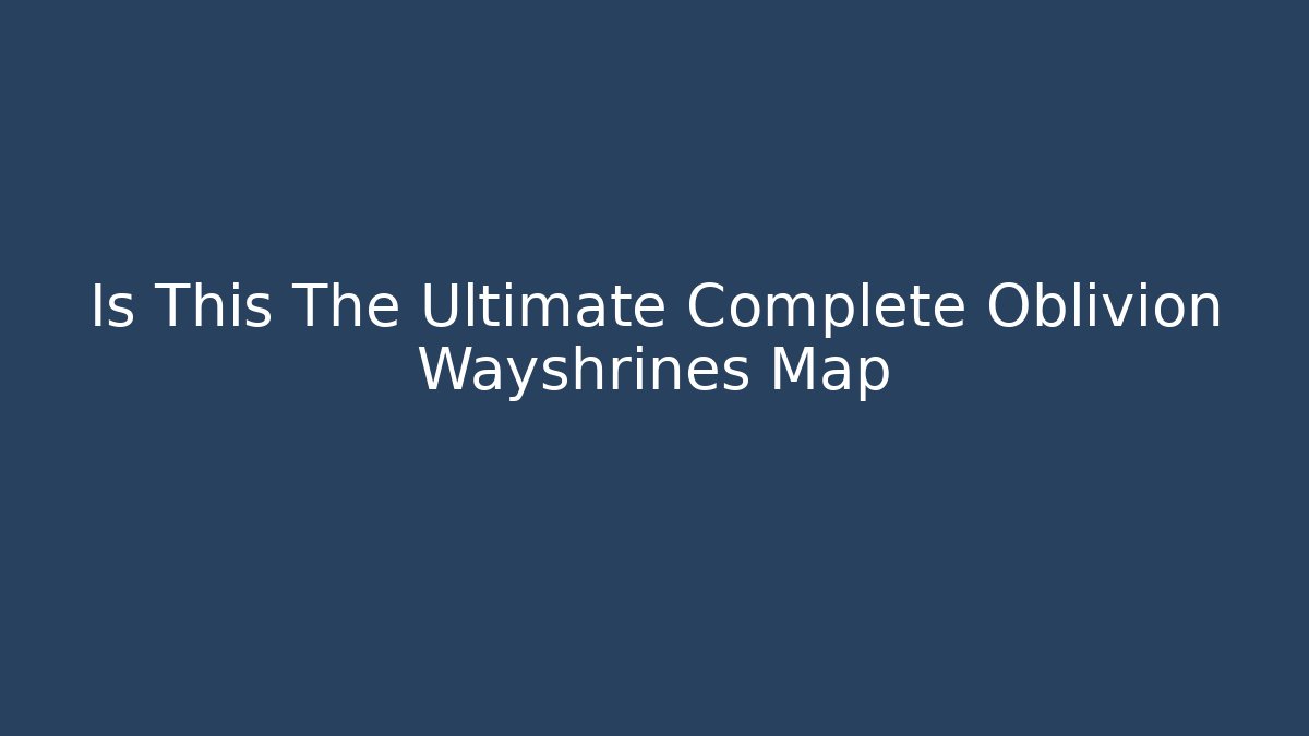 Is This The Ultimate Complete Oblivion Wayshrines Map