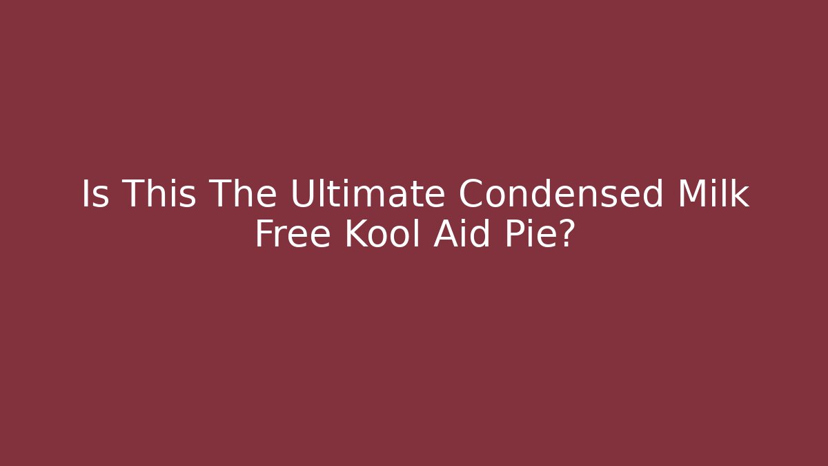 Is This The Ultimate Condensed Milk Free Kool Aid Pie?