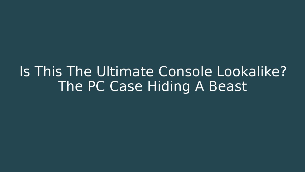 Is This The Ultimate Console Lookalike? The PC Case Hiding A Beast