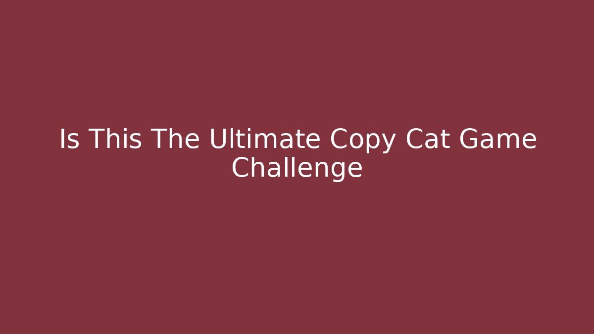 Is This The Ultimate Copy Cat Game Challenge