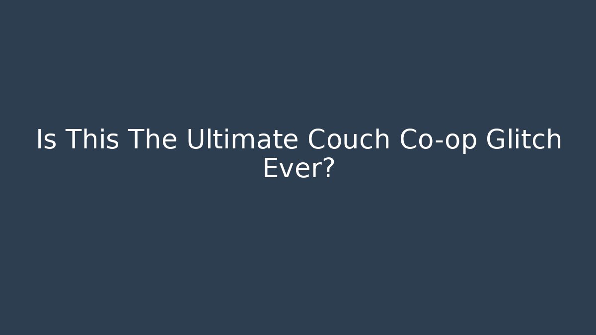 Is This The Ultimate Couch Co-op Glitch Ever?