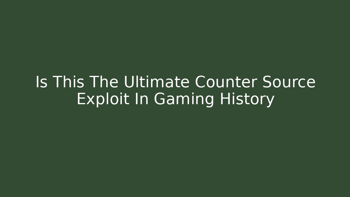 Is This The Ultimate Counter Source Exploit In Gaming History
