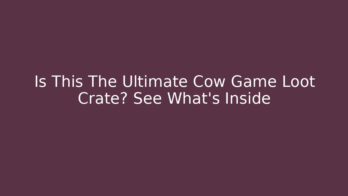 Is This The Ultimate Cow Game Loot Crate? See What's Inside - Critter Realm