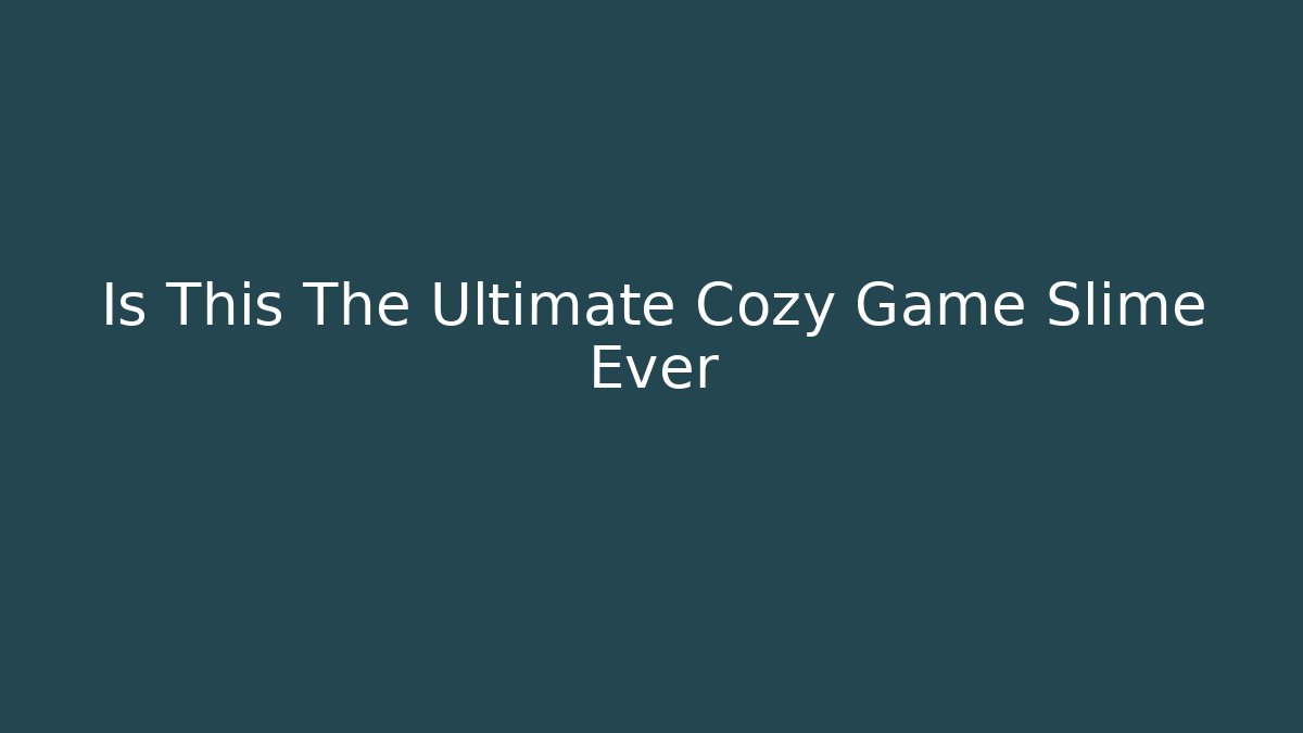 Is This The Ultimate Cozy Game Slime Ever