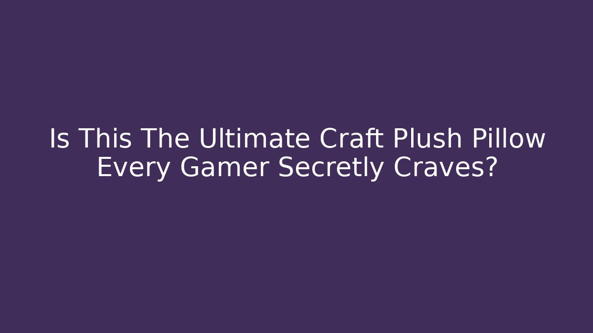 Is This The Ultimate Craft Plush Pillow Every Gamer Secretly Craves?