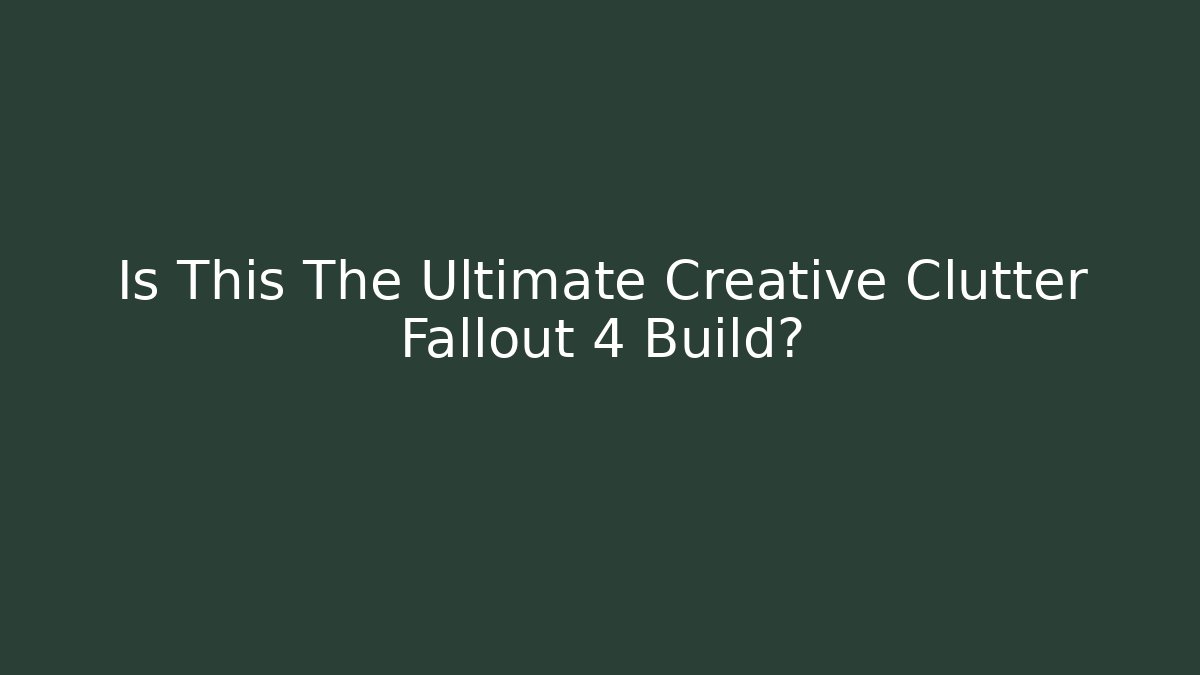 Is This The Ultimate Creative Clutter Fallout 4 Build? - Critter Realm
