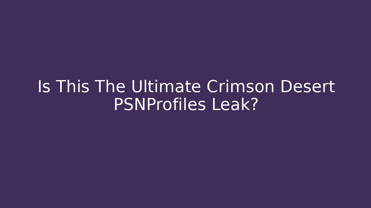 Is This The Ultimate Crimson Desert PSNProfiles Leak?