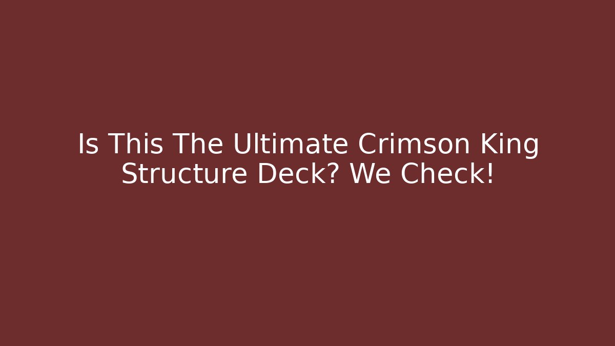 Is This The Ultimate Crimson King Structure Deck? We Check!