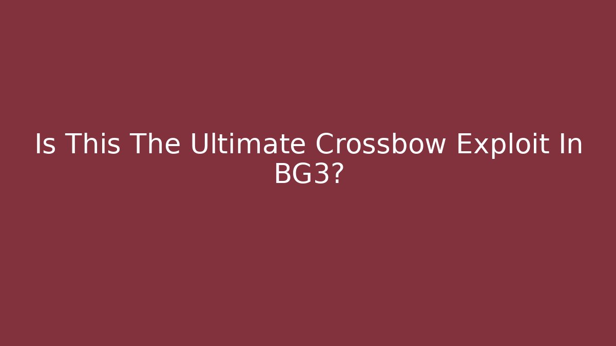Is This The Ultimate Crossbow Exploit In BG3?