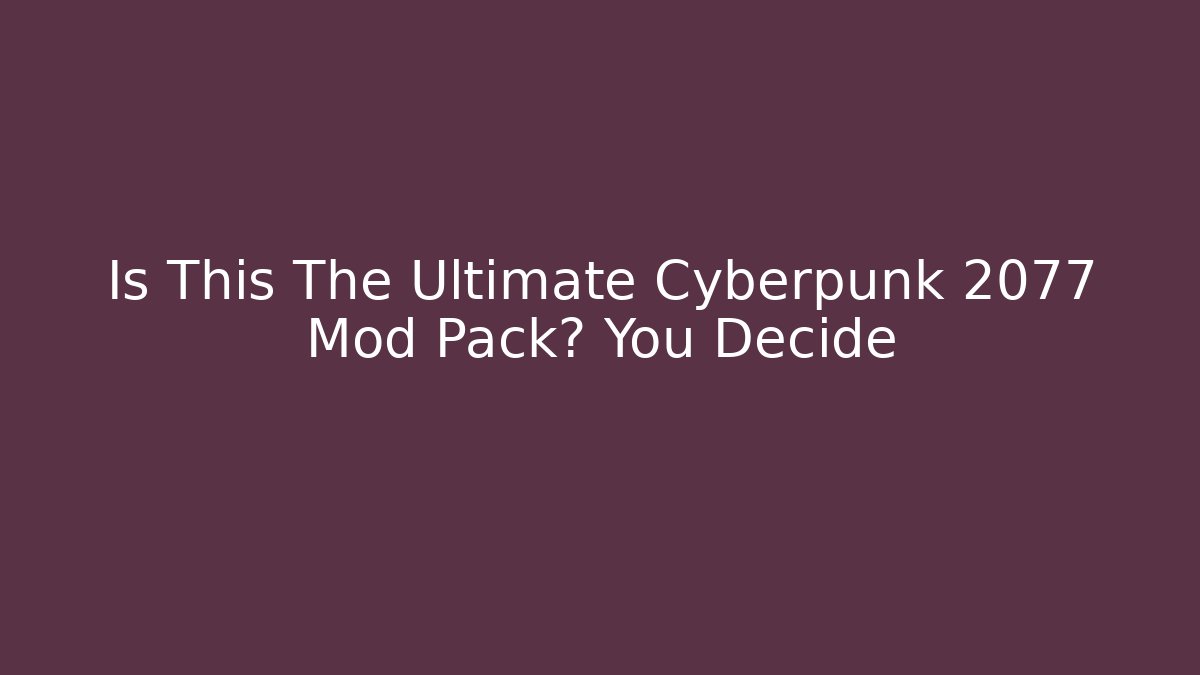 Is This The Ultimate Cyberpunk 2077 Mod Pack? You Decide